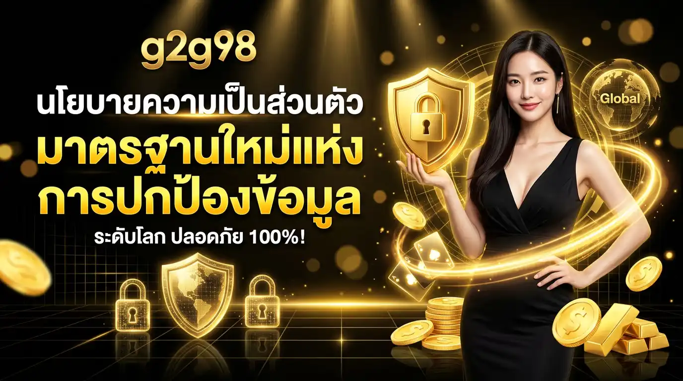 นโยบายความเป็นส่วนตัว g2g98 มาตรฐานใหม่แห่งการปกป้องข้อมูลระดับโลก